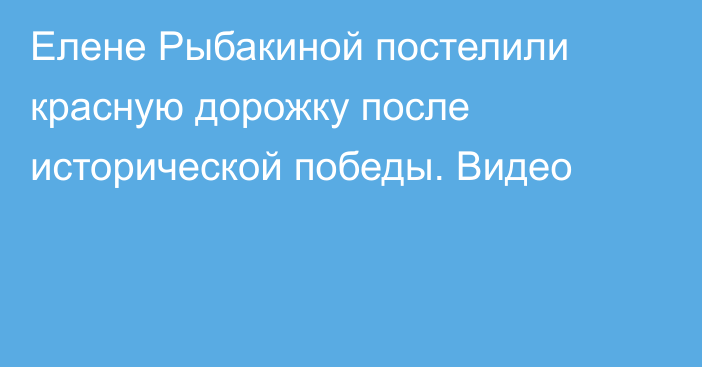 Елене Рыбакиной постелили красную дорожку после исторической победы. Видео
