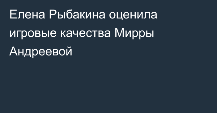Елена Рыбакина оценила игровые качества Мирры Андреевой