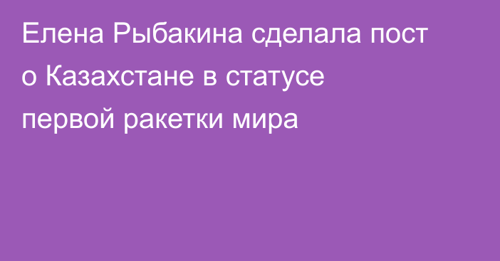 Елена Рыбакина сделала пост о Казахстане в статусе первой ракетки мира