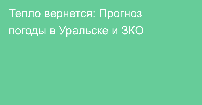Тепло вернется: Прогноз погоды в Уральске и ЗКО