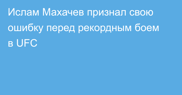 Ислам Махачев признал свою ошибку перед рекордным боем в UFC