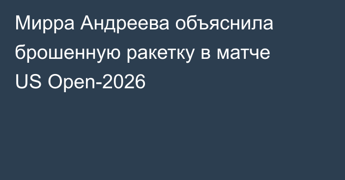Мирра Андреева объяснила брошенную ракетку в матче US Open-2026