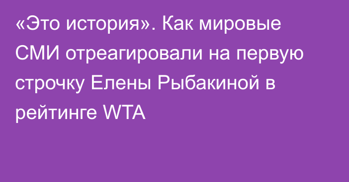 «Это история». Как мировые СМИ отреагировали на первую строчку Елены Рыбакиной в рейтинге WTA