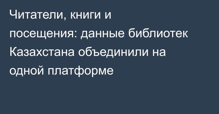 Читатели, книги и посещения: данные библиотек Казахстана объединили на одной платформе