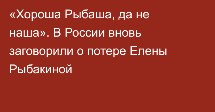 «Хороша Рыбаша, да не наша». В России вновь заговорили о потере Елены Рыбакиной
