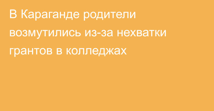 В Караганде родители возмутились из-за нехватки грантов в колледжах