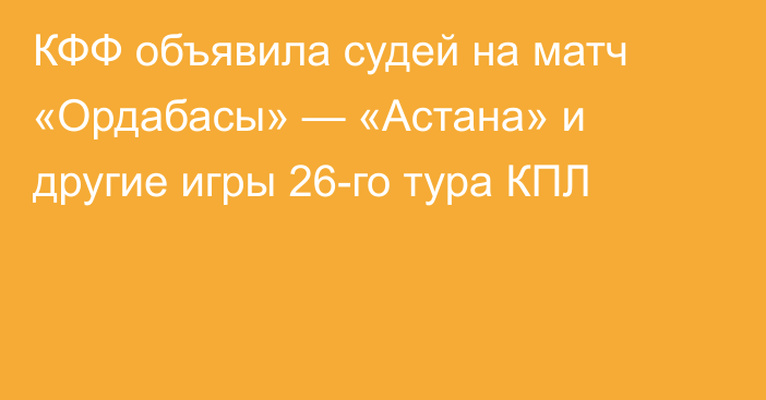 КФФ объявила судей на матч «Ордабасы» — «Астана» и другие игры 26-го тура КПЛ