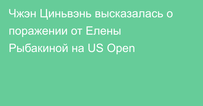 Чжэн Циньвэнь высказалась о поражении от Елены Рыбакиной на US Open