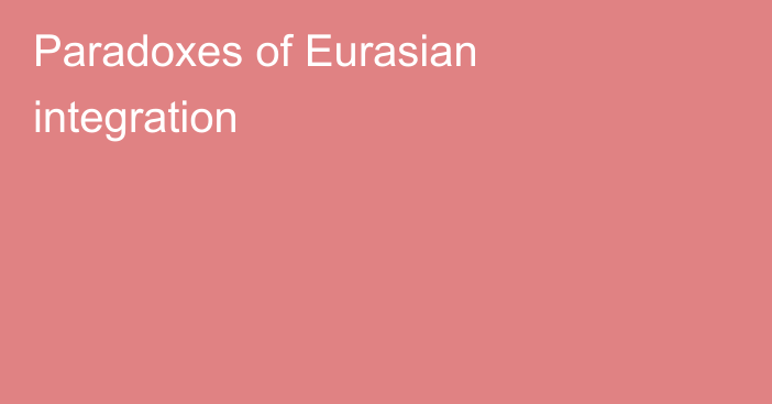 Paradoxes of Eurasian integration