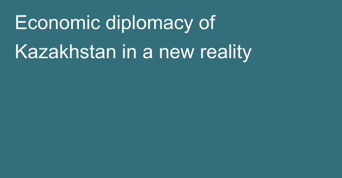 Economic diplomacy of Kazakhstan in a new reality